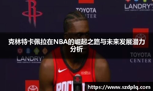 克林特卡佩拉在NBA的崛起之路与未来发展潜力分析