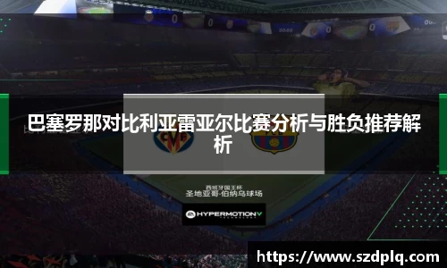 巴塞罗那对比利亚雷亚尔比赛分析与胜负推荐解析