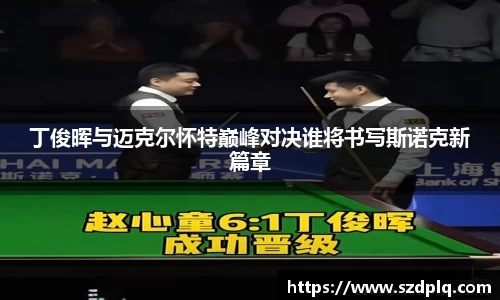 熊猫体育丁俊晖与迈克尔怀特巅峰对决谁将书写斯诺克新篇章
